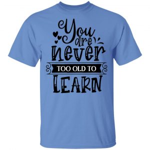 you are never too old to learn t shirts hoodies long sleeve 2