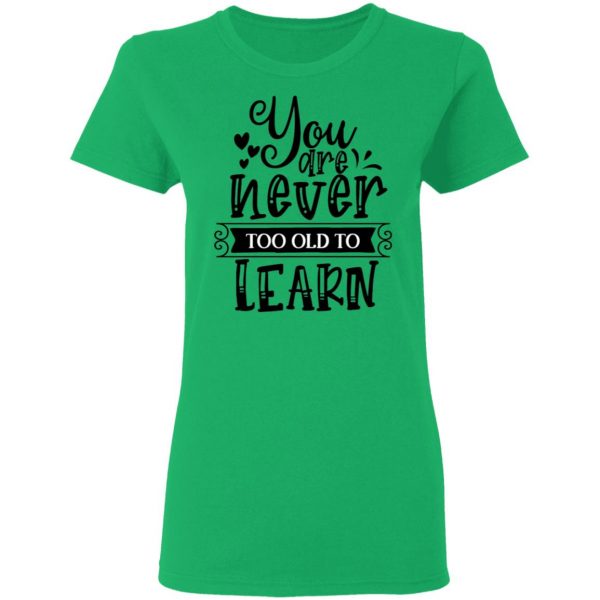 you are never too old to learn t shirts hoodies long sleeve 4