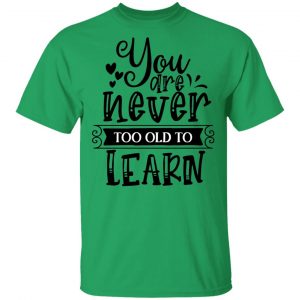 you are never too old to learn t shirts hoodies long sleeve 6