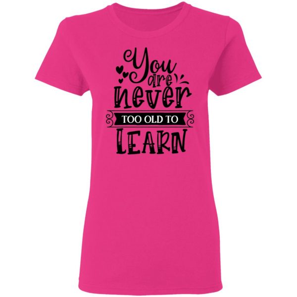 you are never too old to learn t shirts hoodies long sleeve