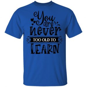 You Are Never Too Old To Learn T Shirts, Hoodies, Long Sleeve 2