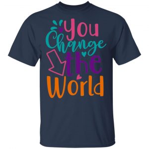 You Change The World T-Shirts, Long Sleeve, Hoodies