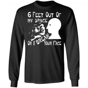 6 feet out of my space or i break your face t shirts long sleeve hoodies 5