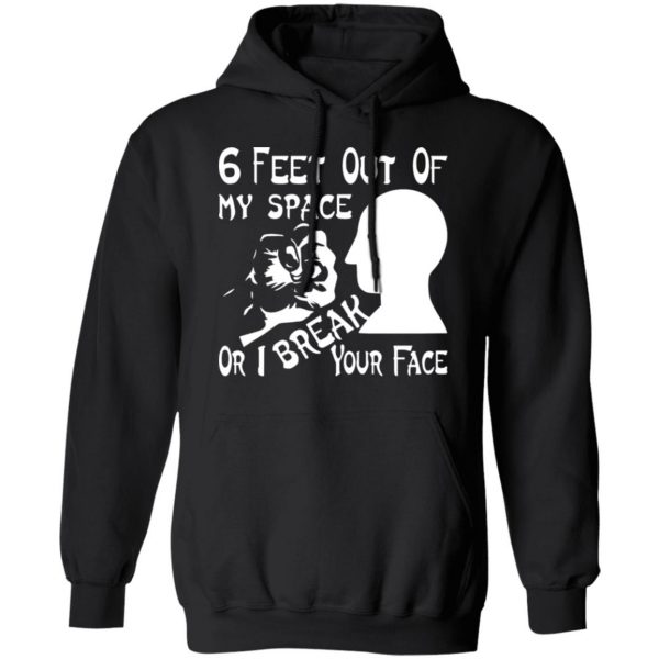 6 feet out of my space or i break your face t shirts long sleeve hoodies 8
