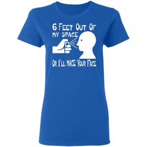 6 feet out of my space or i mace your face t shirts long sleeve hoodies