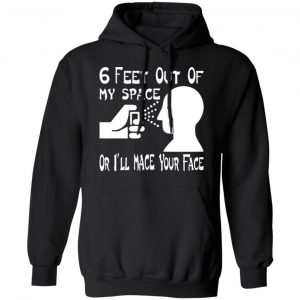 6 feet out of my space or i mace your face t shirts long sleeve hoodies 4