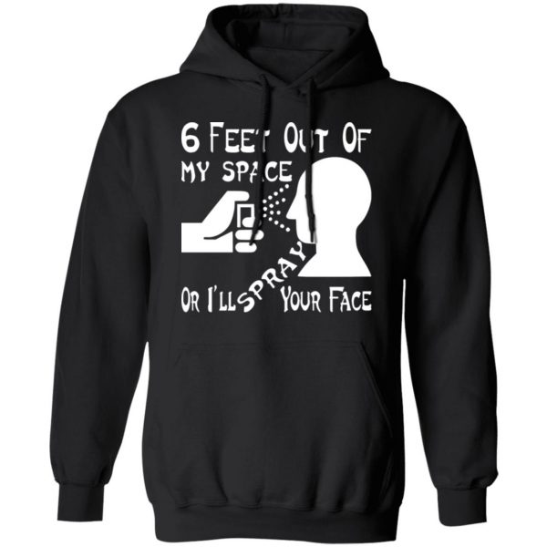 6 feet out of my space or i spray your face t shirts long sleeve hoodies 12