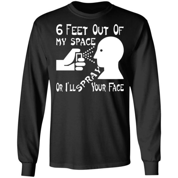 6 feet out of my space or i spray your face t shirts long sleeve hoodies 3