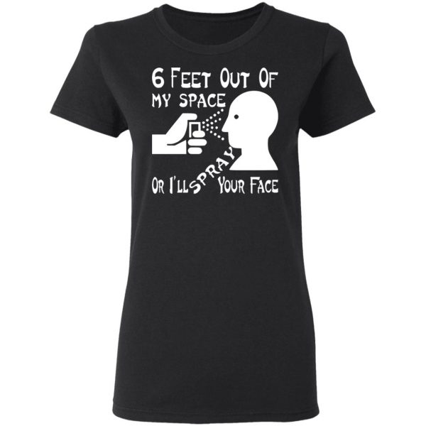 6 feet out of my space or i spray your face t shirts long sleeve hoodies 5