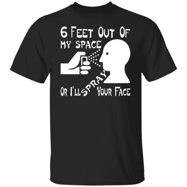 6 feet out of my space or i spray your face t shirts long sleeve hoodies 8