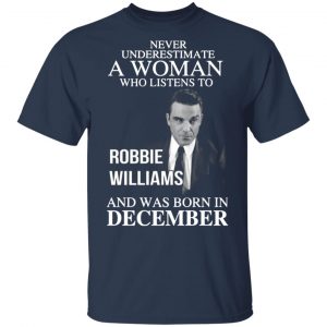 A Woman Who Listens To Robbie Williams And Was Born In December T-Shirts, Long Sleeve, Hoodies 2