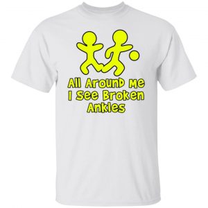 All Around Me I See Broken Ankles T Shirts, Hoodies, Long Sleeve