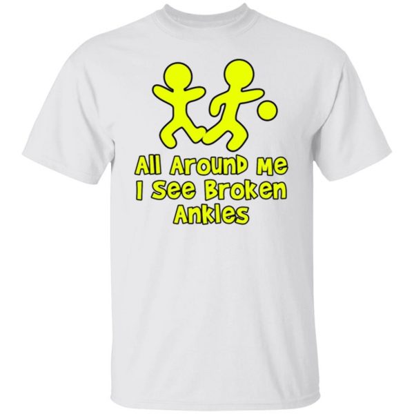 all around me i see broken ankles t shirts hoodies long sleeve 12
