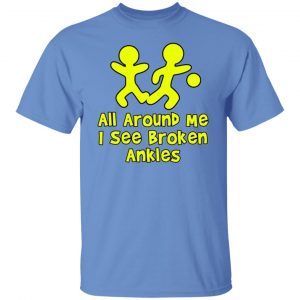 All Around Me I See Broken Ankles T Shirts, Hoodies, Long Sleeve 2