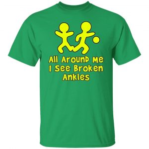 all around me i see broken ankles t shirts hoodies long sleeve