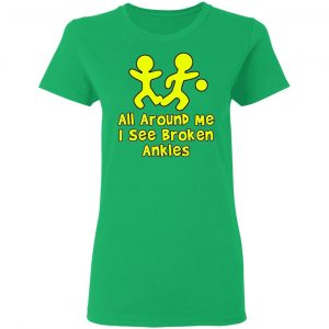 all around me i see broken ankles t shirts hoodies long sleeve 5