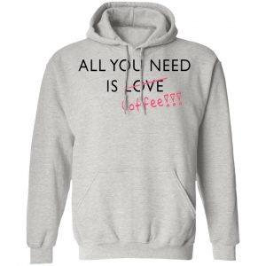 all you need is love coffee t shirts hoodies long sleeve 12