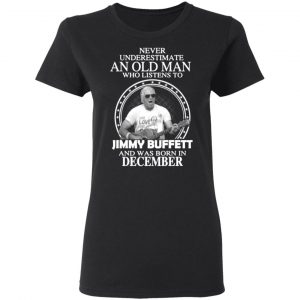 an old man who listens to jimmy buffett and was born in december t shirts long sleeve hoodies 4