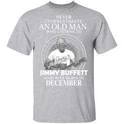 an old man who listens to jimmy buffett and was born in december t shirts long sleeve hoodies 5