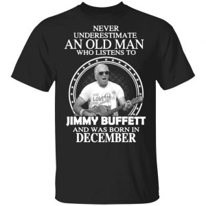 an old man who listens to jimmy buffett and was born in december t shirts long sleeve hoodies 6