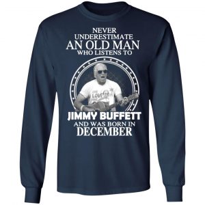 an old man who listens to jimmy buffett and was born in december t shirts long sleeve hoodies 7