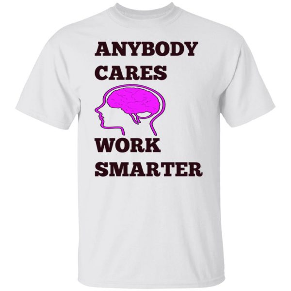 anybody cares work smarter t shirts hoodies long sleeve 10