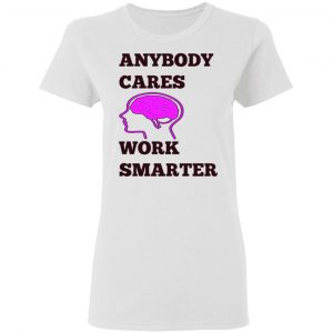 anybody cares work smarter t shirts hoodies long sleeve 12