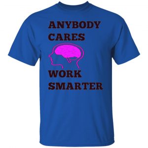 anybody cares work smarter t shirts hoodies long sleeve 2