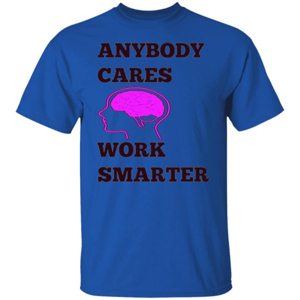 anybody cares work smarter t shirts hoodies long sleeve 2