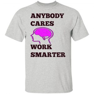 anybody cares work smarter t shirts hoodies long sleeve