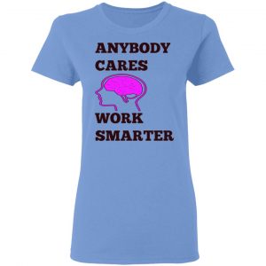 anybody cares work smarter t shirts hoodies long sleeve 4