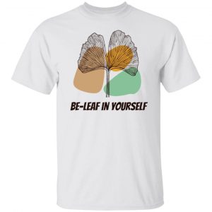Be-Leaf In Yourself T Shirts, Hoodies, Long Sleeve
