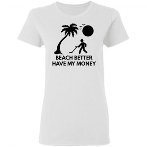 beach better have my money t shirts hoodies long sleeve 10