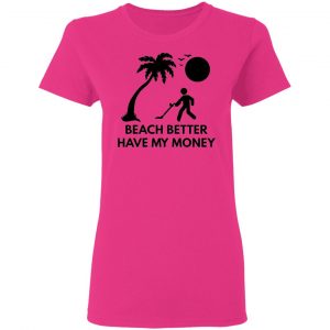 beach better have my money t shirts hoodies long sleeve 5