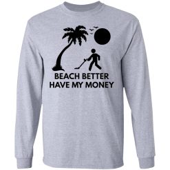 beach better have my money t shirts hoodies long sleeve 8