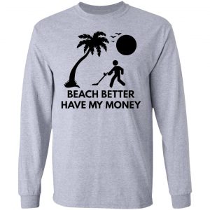 beach better have my money t shirts hoodies long sleeve 8