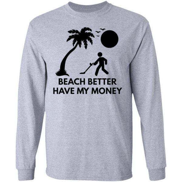 beach better have my money t shirts hoodies long sleeve 8