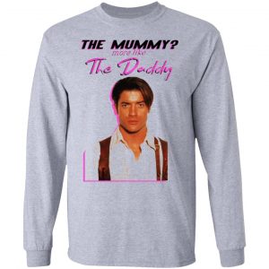 brendan fraser the mummy more like the daddy t shirts hoodies long sleeve 2