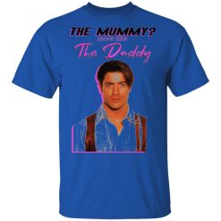 brendan fraser the mummy more like the daddy t shirts hoodies long sleeve 7
