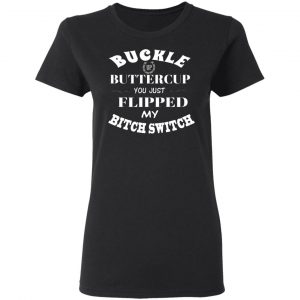 buckle up buttercup you just flipped my bitch switch t shirts long sleeve hoodies 10