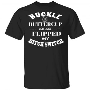 buckle up buttercup you just flipped my bitch switch t shirts long sleeve hoodies