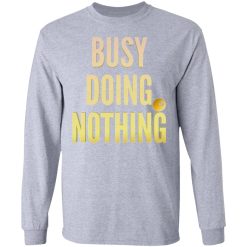 busy doing nothing new trendy popular t shirts hoodies long sleeve 4
