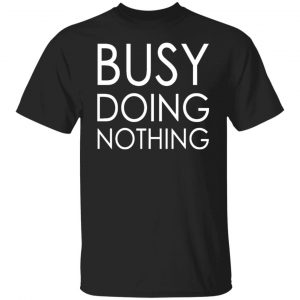 busy doing nothing t shirts long sleeve hoodies 21