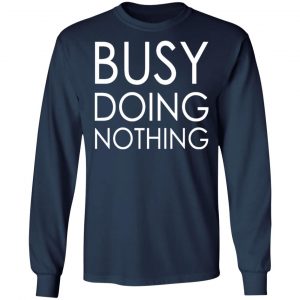 busy doing nothing t shirts long sleeve hoodies 23