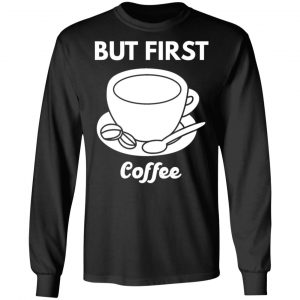 but first coffee t shirts long sleeve hoodies 12