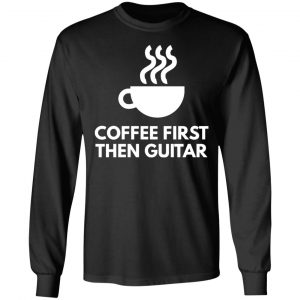 coffee first the guitar t shirts long sleeve hoodies 8
