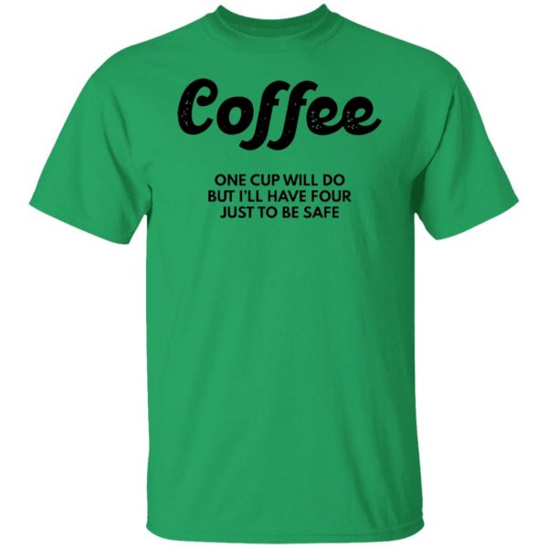 coffee one cup will do but ill have four just to be safe t shirts hoodies long sleeve 11