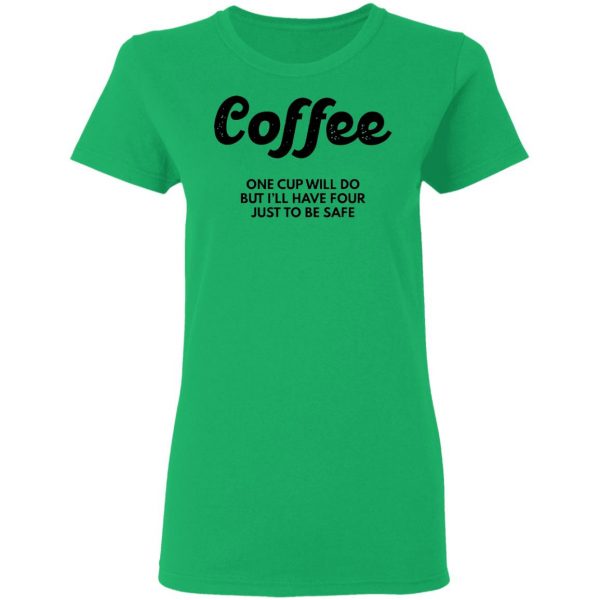 coffee one cup will do but ill have four just to be safe t shirts hoodies long sleeve 13
