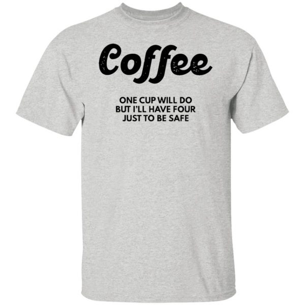 coffee one cup will do but ill have four just to be safe t shirts hoodies long sleeve 2