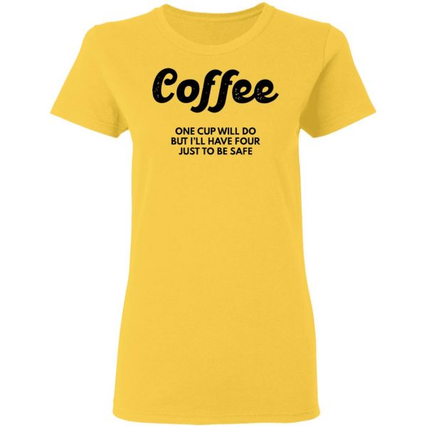 coffee one cup will do but ill have four just to be safe t shirts hoodies long sleeve 3